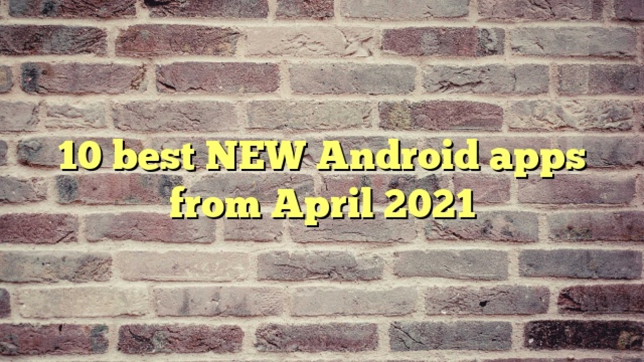 10 best NEW Android apps from April 2021