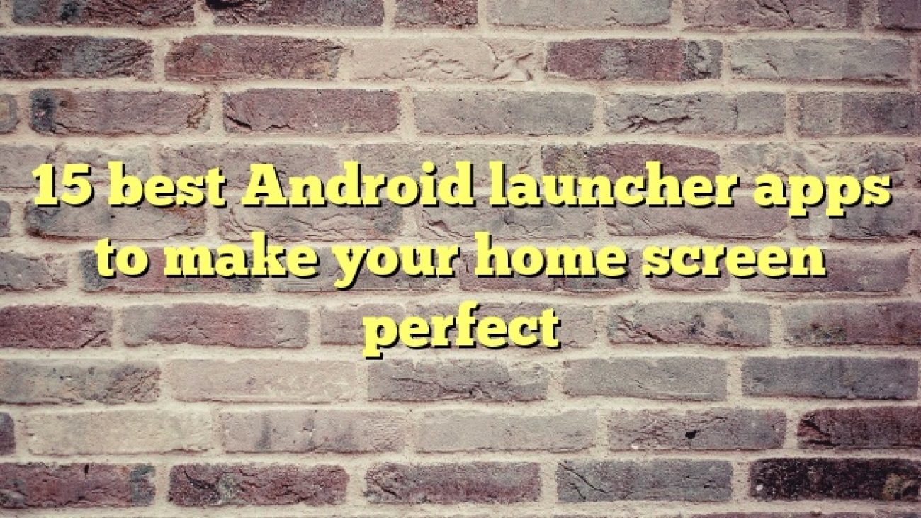 15 best Android launcher apps to make your home screen perfect