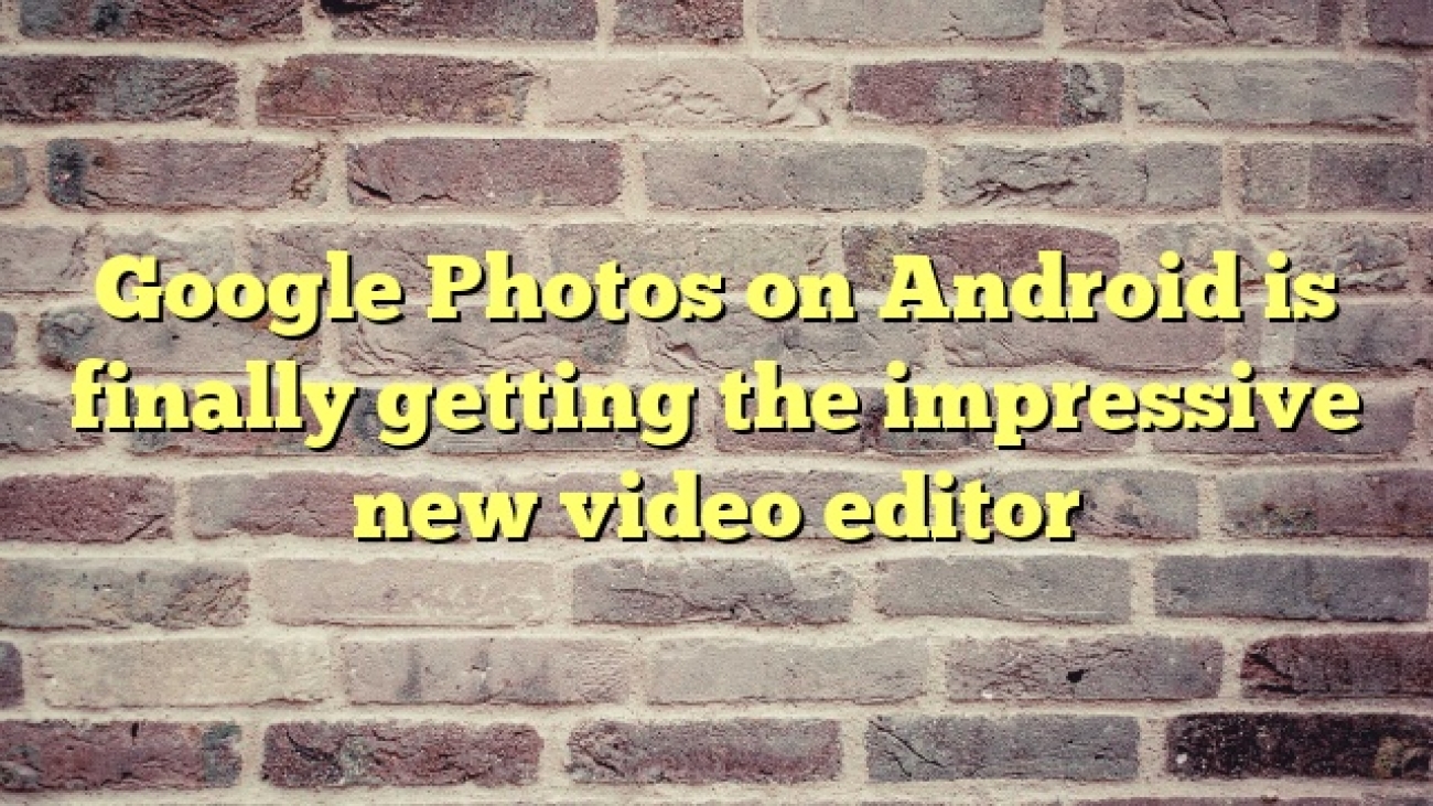 Google Photos on Android is finally getting the impressive new video editor