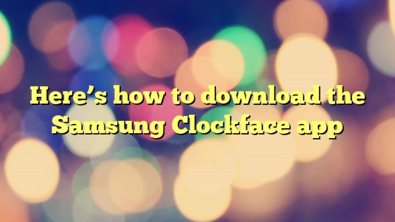 Here’s how to download the Samsung Clockface app