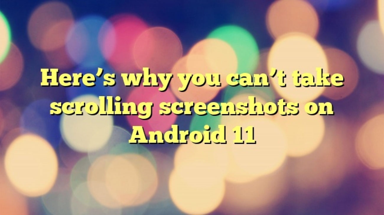 Here’s why you can’t take scrolling screenshots on Android 11