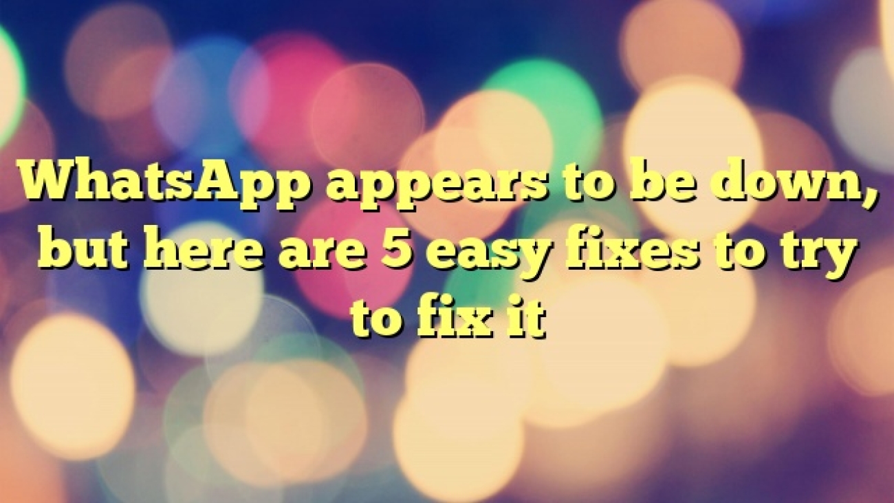 WhatsApp appears to be down, but here are 5 easy fixes to try to fix it