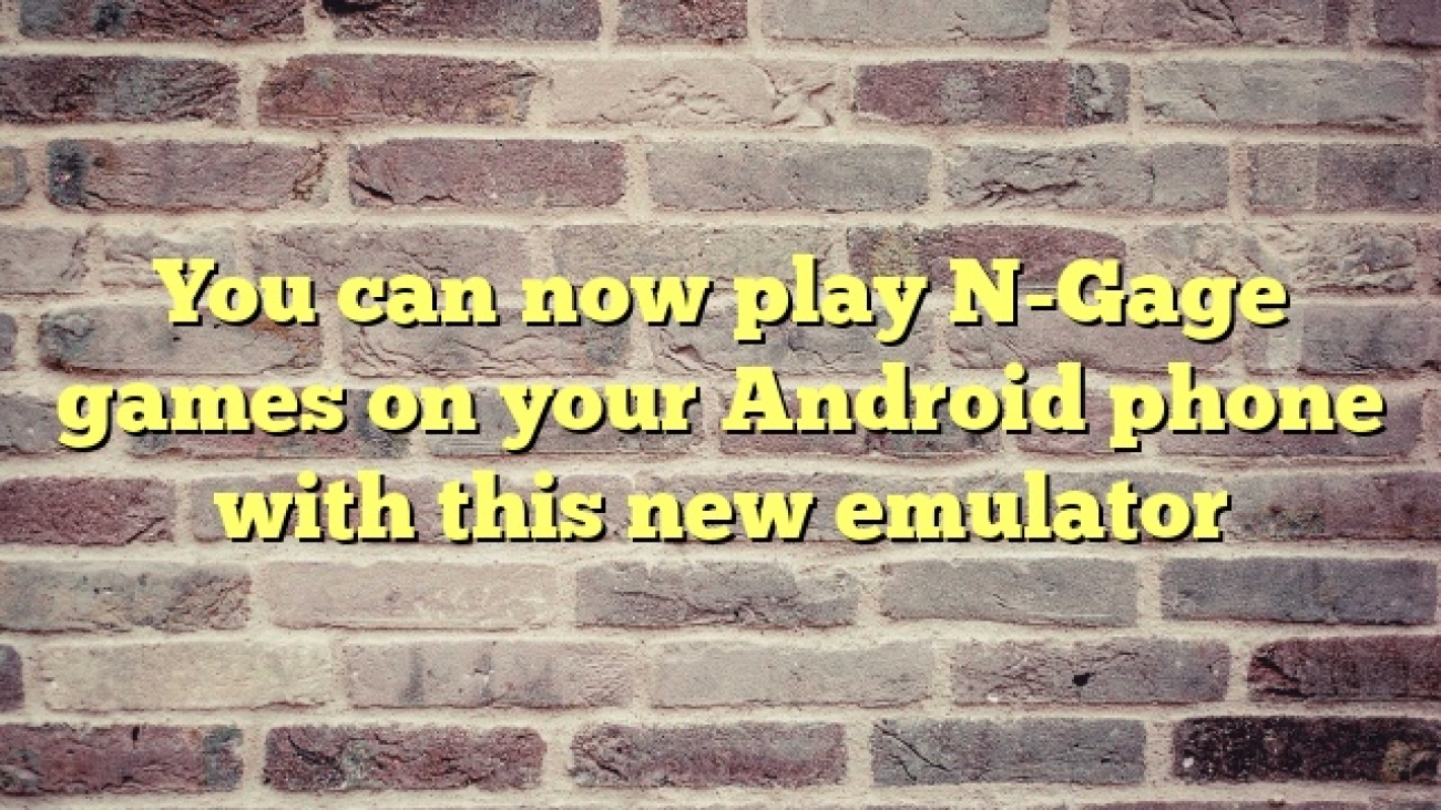 You can now play N-Gage games on your Android phone with this new emulator