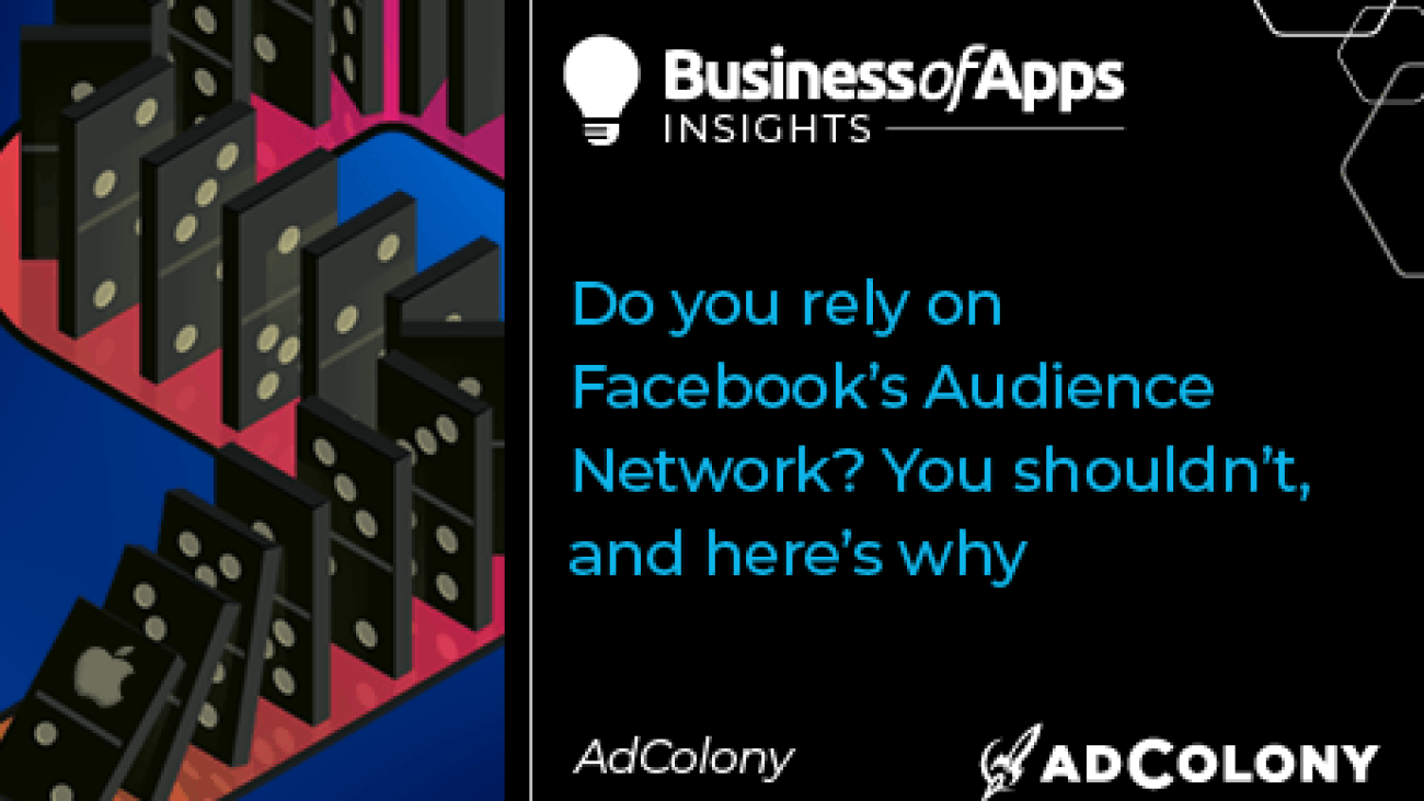 Do you rely on Facebook’s Audience Network? You shouldn’t, and here’s why - Business of Apps
